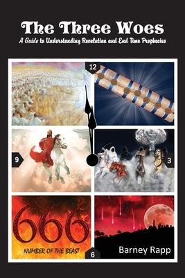 The Three Woes: A Guide to Understanding Revelation and End Time Prophecies by Rapp, Barney Lee