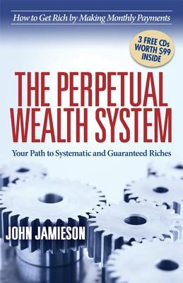 The Perpetual Wealth System: Your Path to Systematic and Guaranteed Riches by Jamieson, John