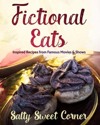 Fictional Eats Recipe CookBook: Inspired Recipes from Movies and Shows by Salty Sweet Corner