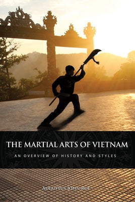 Martial Arts of Vietnam: An Overview of History and Styles by Roe, Augustus John