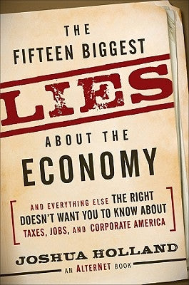 The Fifteen Biggest Lies about the Economy: And Everything Else the Right Doesn't Want You to Know about Taxes, Jobs, and Corporate America by Holland, Joshua