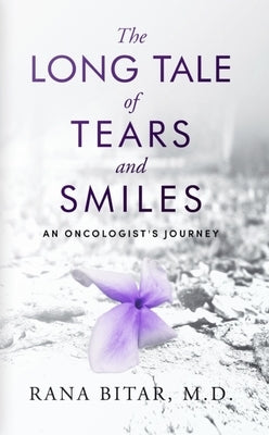 The Long Tale of Tears and Smiles: An Oncologist's Journey by Bitar M. D., Rana