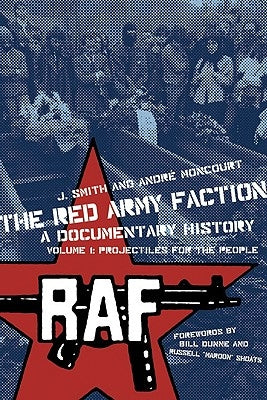 The Red Army Faction: A Documentary History, Volume I: Projectiles for the People by Smith, J.