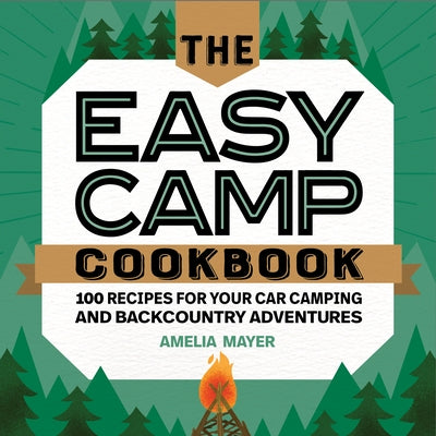 The Easy Camp Cookbook: 100 Recipes for Your Car Camping and Backcountry Adventures by Mayer, Amelia