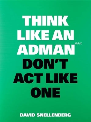 Think Like an Adman, Don't ACT Like One by Snellenberg, David