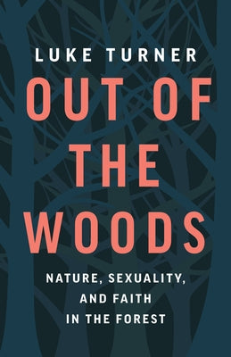 Out of the Woods: Nature, Sexuality, and Faith in the Forest by Turner, Luke