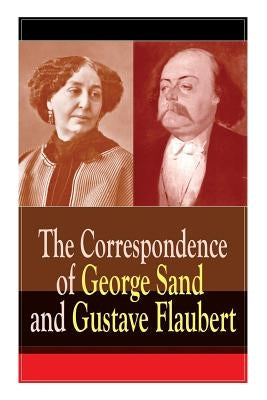 The Correspondence of George Sand and Gustave Flaubert: Collected Letters of the Most Influential French Authors by Flaubert, Gustave