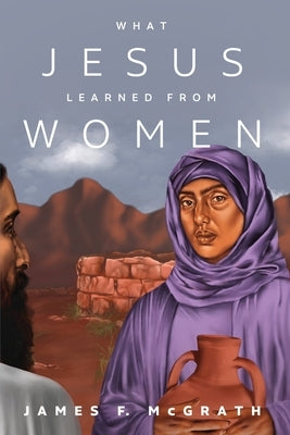 What Jesus Learned from Women by McGrath, James F.