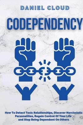Codependency: : How to Detect Toxic Relationship, Discover Narcissistic Personalities, Regain Control of Your Life and Stopping Bein by Cloud, Daniel