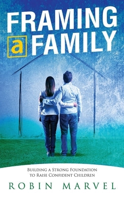 Framing a Family: Building a Foundation to Raise Confident Children by Marvel, Robin