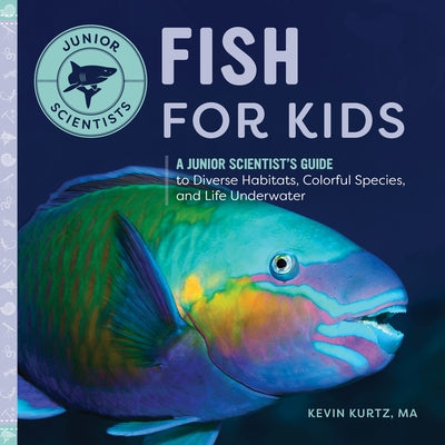 Fish for Kids: A Junior Scientist's Guide to Diverse Habitats, Colorful Species, and Life Underwater by Kurtz, Kevin, Ma
