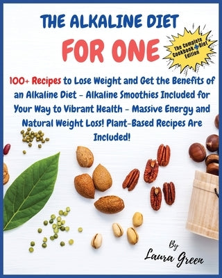 The Alkaline Fiet Cookbook for One: 100+ Recipes to Lose Weight and Get the Benefits of an Alkaline Diet - Alkaline Smoothies Included for Your Way to by Green, Laura