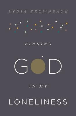 Finding God in My Loneliness by Brownback, Lydia