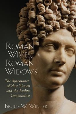 Roman Wives, Roman Widows: The Appearance of New Women and the Pauline Communities by Winter, Bruce W.