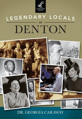 Legendary Locals of Denton, Texas by Caraway, Dr Georgia