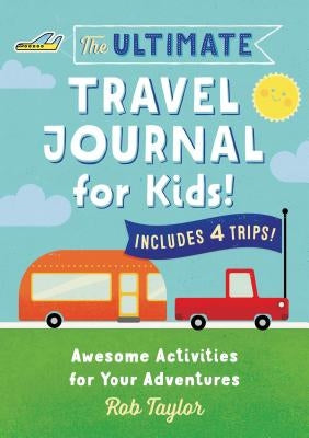The Ultimate Travel Journal for Kids: Awesome Activities for Your Adventures by Taylor, Rob