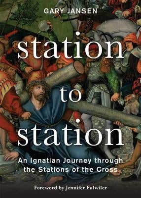 Station to Station: An Ignatian Journey Through the Stations of the Cross by Jansen, Gary