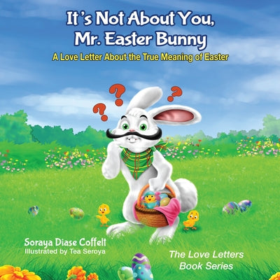 It's Not about You, Mr. Easter Bunny: A Love Letter about the True Meaning of Easter by Coffelt, Soraya