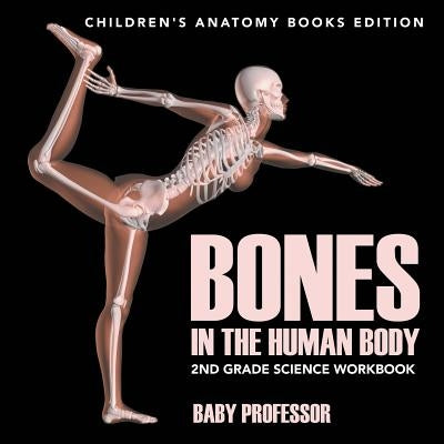 Bones in The Human Body: 2nd Grade Science Workbook Children's Anatomy Books Edition by Baby Professor