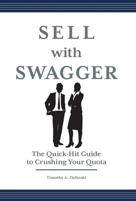 Sell with Swagger: The Quick-Hit Guide to Crushing Your Quota by Zielinski, Timothy A.
