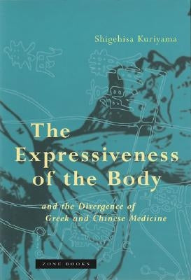 The Expressiveness of the Body and the Divergence of Greek and Chinese Medicine by Kuriyama, Shigehisa