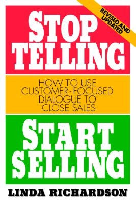 Stop Telling, Start Selling: How to Use Customer-Focused Dialogue to Close Sales by Richardson, Linda