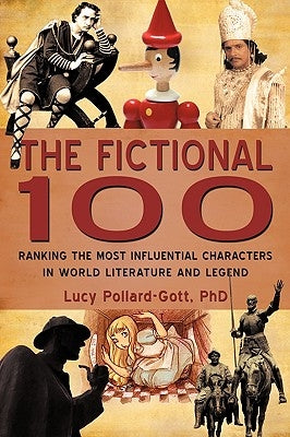 The Fictional 100: Ranking the Most Influential Characters in World Literature and Legend by Lucy Pollard-Gott, Phd