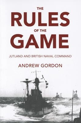 The Rules of the Game: Jutland and British Naval Command by Gordon, Andrew