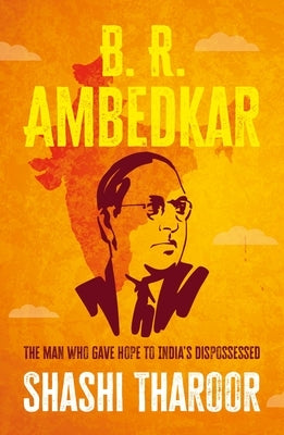 B. R. Ambedkar: The Man Who Gave Hope to India's Dispossessed by Tharoor, Shashi