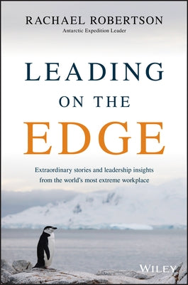 Leading on the Edge: Extraordinary Stories and Leadership Insights from the World's Most Extreme Workplace by Robertson, Rachael