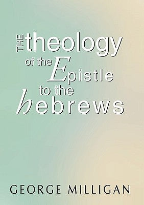 Theology of the Epistle to the Hebrews by Milligan, George B. D.