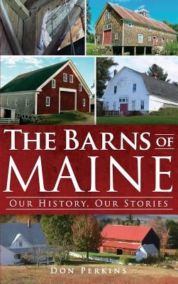 The Barns of Maine: Our History, Our Stories by Perkins, Don