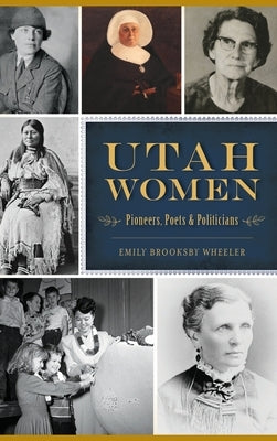Utah Women: Pioneers, Poets and Politicians by Brooksby Wheeler, Emily