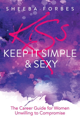 K.I.S.S. (Keep It Simple & Sexy): The Career Guide for Women Unwilling to Compromise by Forbes, Sheeba