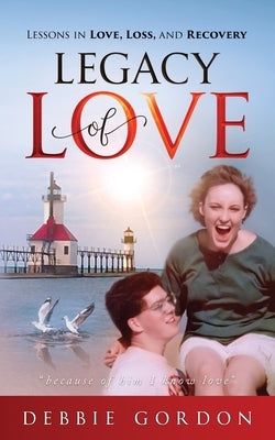 Legacy of Love: Lessons in Love, Loss, and Recovery by Gordon, Debbie