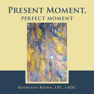 Present Moment, Perfect Moment by Keena Lpc Ladc, Kathleen