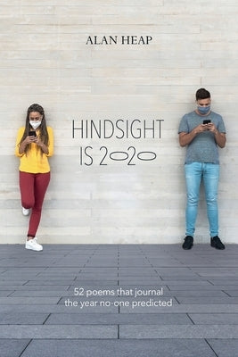 Hindsight Is 2020: 52 Poems That Journal The Year No-one Predicted by Heap, Alan M.