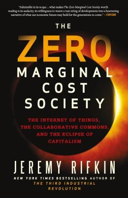 The Zero Marginal Cost Society: The Internet of Things, the Collaborative Commons, and the Eclipse of Capitalism by Rifkin, Jeremy