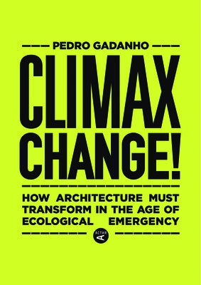 Climax Change!: Architecture's Paradigm Shift After the Ecological Crisis by Gadanho, Pedro