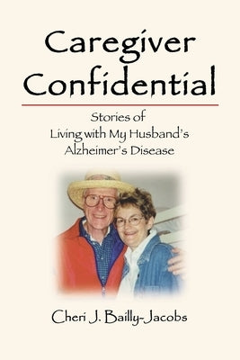 Caregiver Confidential: Stories of Living with My Husband's Alzheimer's Disease by Bailly-Jacobs, Cheri J.