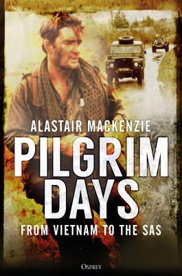 Pilgrim Days: A Lifetime of Soldiering from Vietnam to the SAS by MacKenzie, Alastair