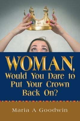 Woman, Would You Dare to Put Your Crown Back On? by Goodwin, Maria A.