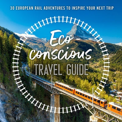 The Eco-Conscious Travel Guide: 30 European Rail Adventures to Inspire Your Next Trip by Wilson-Powell, Georgina