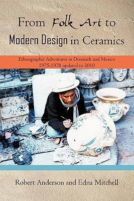 From Folk Art to Modern Design in Ceramics: Ethnographic Adventures in Denmark and Mexico 1975-1978 Updated 2010 by Anderson, Robert