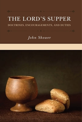 The Lord's Supper: Doctrines, Encouragements, and Duties by Shower, John