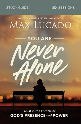 You Are Never Alone Study Guide: Trust in the Miracle of God's Presence and Power by Lucado, Max