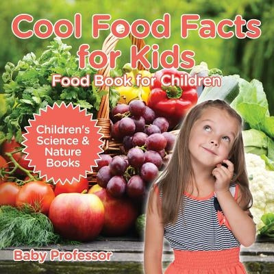 Cool Food Facts for Kids: Food Book for Children - Children's Science & Nature Books by Baby Professor