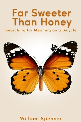 Far Sweeter Than Honey: Searching for Meaning on a Bicycle by Spencer, William