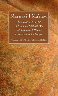 Masnavi I Ma'navi: The Spiritual Couplets of Maulana Jalálu-'d-Dín Muhammad I Rúmi: Translated and Abridged by Rúmi