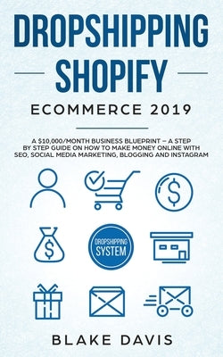 Dropshipping Shopify E-Commerce 2019: A $10,000/Month Business Blueprint -A Step by Step Guide on How to Make Money Online with SEO, Social Media Mark by Davis, Blake